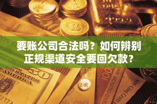 北京要账公司合法吗?如何辨别正规渠道安全要回欠款? 北京要账公司合法吗?如何辨别正规渠道安全要回欠款?