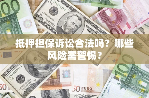 北京抵押担保诉讼合法吗?哪些风险需警惕? 北京抵押担保诉讼合法吗?哪些风险需警惕?