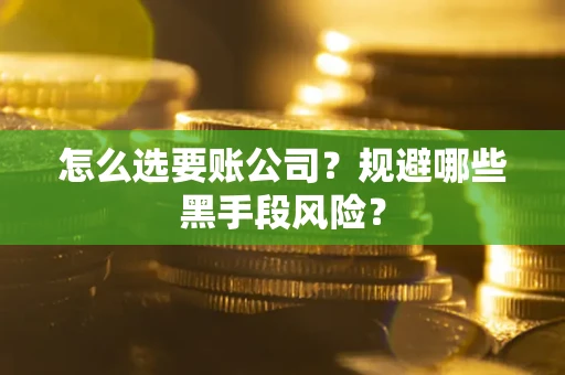 北京怎么选要账公司?规避哪些黑手段风险? 北京怎么选要账公司?规避哪些黑手段风险?