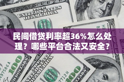 北京民间借贷利率超36%怎么处理?哪些平台合法又安全? 北京民间借贷利率超36%怎么处理?哪些平台合法又安全?