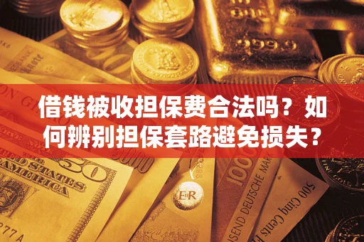 北京借钱被收担保费合法吗?如何辨别担保套路避免损失? 北京借钱被收担保费合法吗?如何辨别担保套路避免损失?