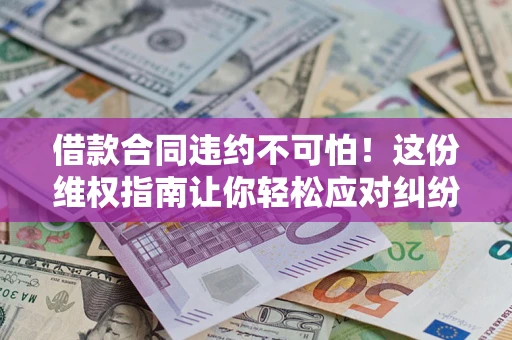 北京借款合同违约不可怕!这份维权指南让你轻松应对纠纷 北京借款合同违约不可怕!这份维权指南让你轻松应对纠纷