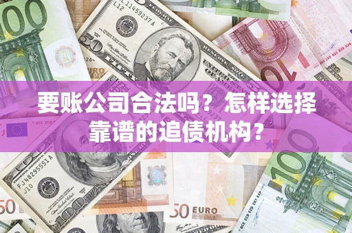 北京要账公司合法吗?怎样选择靠谱的追债机构? 北京要账公司合法吗?怎样选择靠谱的追债机构?