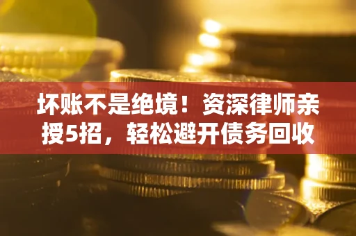 北京坏账不是绝境!资深律师亲授5招,轻松避开债务回收大坑 北京坏账不是绝境!资深律师亲授5招,轻松避开债务回收大坑