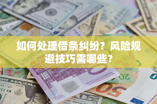 北京如何处理借条纠纷?风险规避技巧需哪些? 北京如何处理借条纠纷?风险规避技巧需哪些?