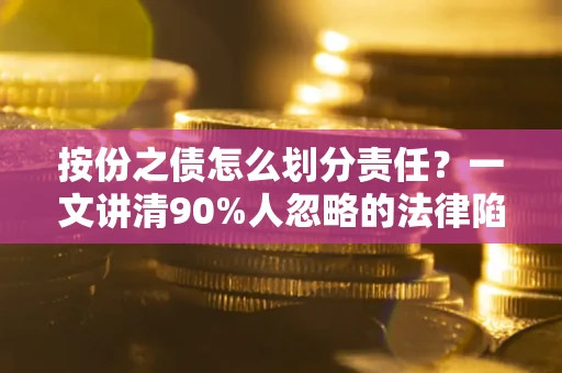 北京按份之债怎么划分责任?一文讲清90%人忽略的法律陷阱 北京按份之债怎么划分责任?一文讲清90%人忽略的法律陷阱
