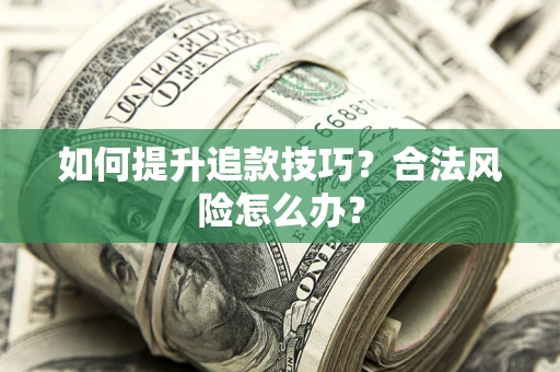 北京如何提升追款技巧？合法风险怎么办？