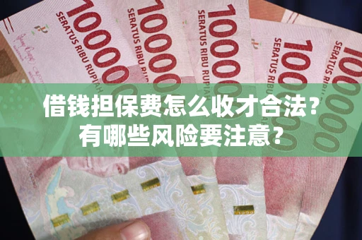 北京借钱担保费怎么收才合法?有哪些风险要注意? 北京借钱担保费怎么收才合法?有哪些风险要注意?