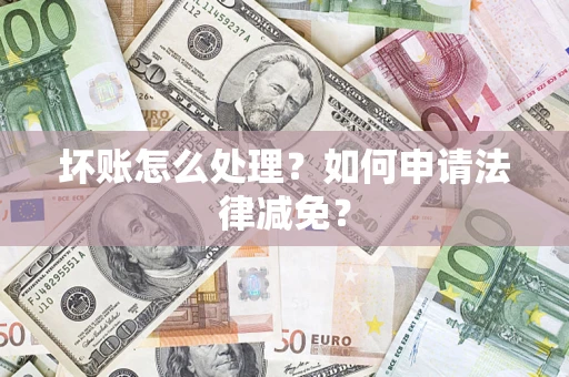 北京坏账怎么处理?如何申请法律减免? 北京坏账怎么处理?如何申请法律减免?