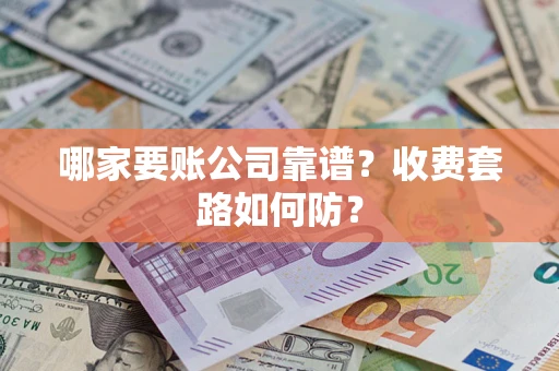 北京哪家要账公司靠谱?收费套路如何防? 北京哪家要账公司靠谱?收费套路如何防?