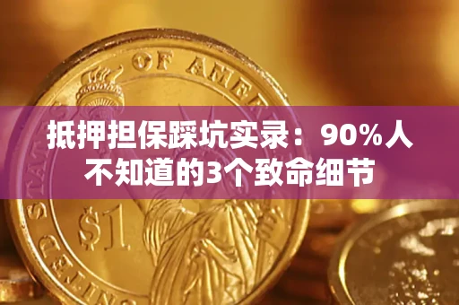 北京抵押担保踩坑实录:90%人不知道的3个致命细节 北京抵押担保踩坑实录:90%人不知道的3个致命细节