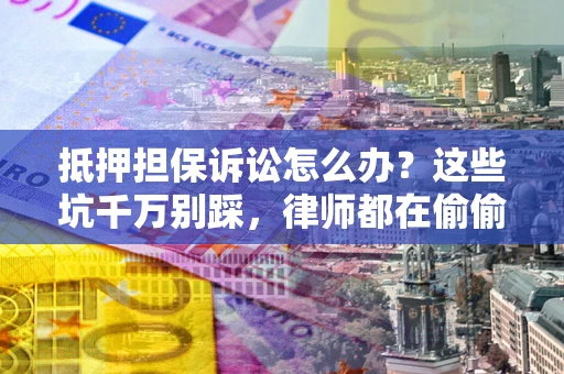 北京抵押担保诉讼怎么办?这些坑千万别踩,律师都在偷偷转发 北京抵押担保诉讼怎么办?这些坑千万别踩,律师都在偷偷转发