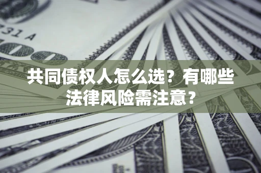 北京共同债权人怎么选?有哪些法律风险需注意? 北京共同债权人怎么选?有哪些法律风险需注意?