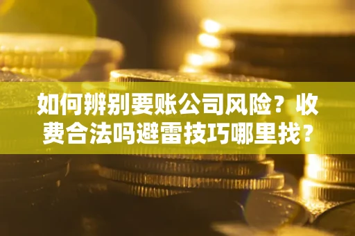 北京如何辨别要账公司风险?收费合法吗避雷技巧哪里找? 北京如何辨别要账公司风险?收费合法吗避雷技巧哪里找?