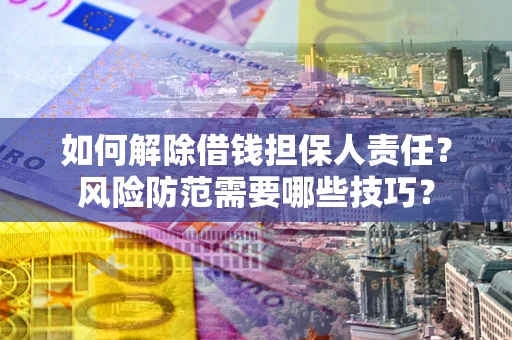北京如何解除借钱担保人责任?风险防范需要哪些技巧? 北京如何解除借钱担保人责任?风险防范需要哪些技巧?