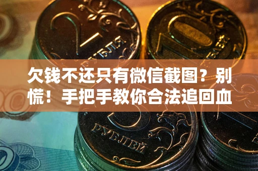 北京欠钱不还只有微信截图?别慌!手把手教你合法追回血汗钱 北京欠钱不还只有微信截图?别慌!手把手教你合法追回血汗钱