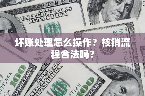 北京坏账处理怎么操作?核销流程合法吗? 北京坏账处理怎么操作?核销流程合法吗?