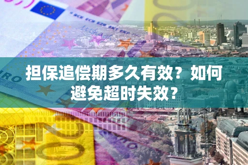 北京担保追偿期多久有效?如何避免超时失效? 北京担保追偿期多久有效?如何避免超时失效?