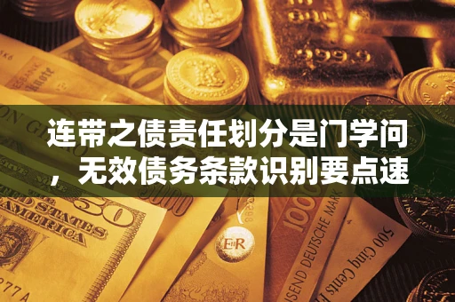 北京连带之债责任划分是门学问,无效债务条款识别要点速递! 北京连带之债责任划分是门学问,无效债务条款识别要点速递!