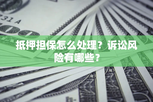 北京抵押担保怎么处理?诉讼风险有哪些? 北京抵押担保怎么处理?诉讼风险有哪些?