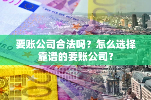 北京要账公司合法吗?怎么选择靠谱的要账公司? 北京要账公司合法吗?怎么选择靠谱的要账公司?