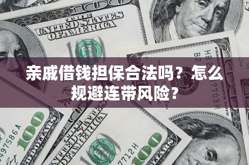 北京亲戚借钱担保合法吗?怎么规避连带风险? 北京亲戚借钱担保合法吗?怎么规避连带风险?