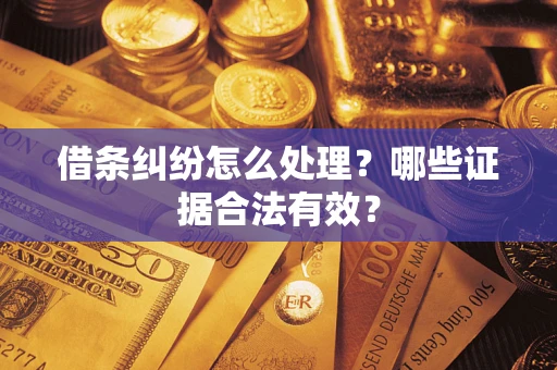 北京借条纠纷怎么处理?哪些证据合法有效? 北京借条纠纷怎么处理?哪些证据合法有效?