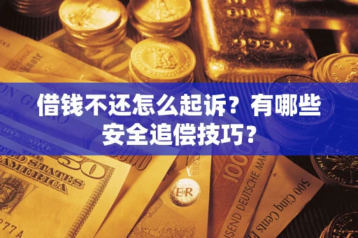 北京借钱不还怎么起诉?有哪些安全追偿技巧? 北京借钱不还怎么起诉?有哪些安全追偿技巧?