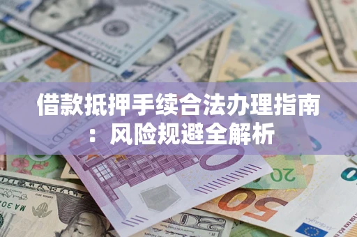 北京借款抵押手续合法办理指南：风险规避全解析