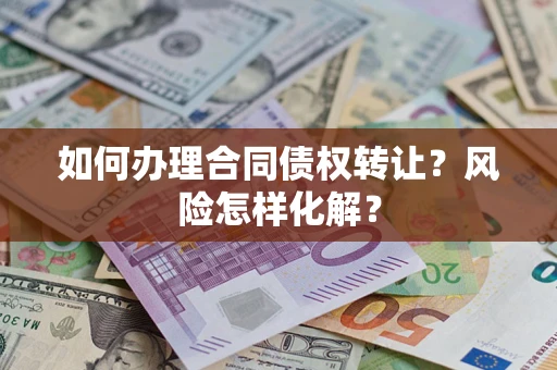 北京如何办理合同债权转让？风险怎样化解？