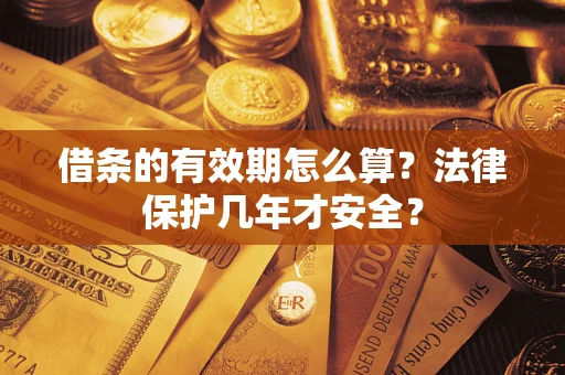 北京借条的有效期怎么算?法律保护几年才安全? 北京借条的有效期怎么算?法律保护几年才安全?