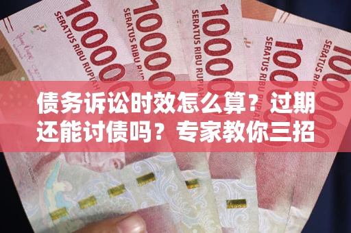 北京债务诉讼时效怎么算?过期还能讨债吗?专家教你三招补救 北京债务诉讼时效怎么算?过期还能讨债吗?专家教你三招补救