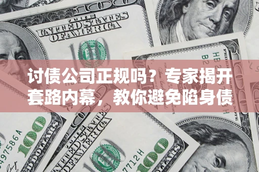 北京讨债公司正规吗?专家揭开套路内幕,教你避免陷身债坑 北京讨债公司正规吗?专家揭开套路内幕,教你避免陷身债坑