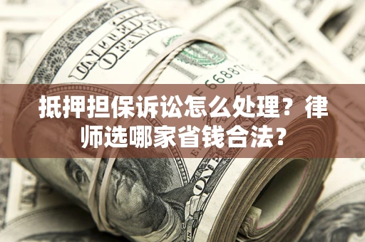 北京抵押担保诉讼怎么处理?律师选哪家省钱合法? 北京抵押担保诉讼怎么处理?律师选哪家省钱合法?