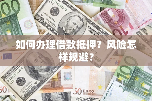 北京如何办理借款抵押?风险怎样规避? 北京如何办理借款抵押?风险怎样规避?