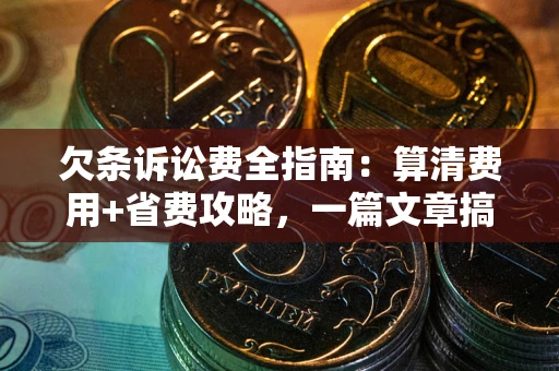 北京欠条诉讼费全指南:算清费用+省费攻略,一篇文章搞定! 北京欠条诉讼费全指南:算清费用+省费攻略,一篇文章搞定!