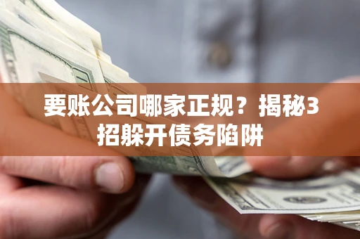 北京要账公司哪家正规?揭秘3招躲开债务陷阱 北京要账公司哪家正规?揭秘3招躲开债务陷阱