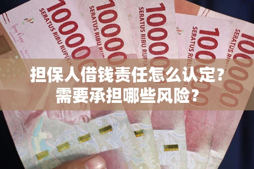 北京担保人借钱责任怎么认定?需要承担哪些风险? 北京担保人借钱责任怎么认定?需要承担哪些风险?