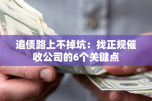 北京追债路上不掉坑:找正规催收公司的6个关键点 北京追债路上不掉坑:找正规催收公司的6个关键点