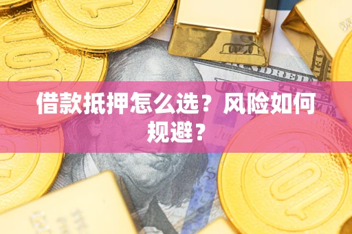 北京借款抵押怎么选?风险如何规避? 北京借款抵押怎么选?风险如何规避?
