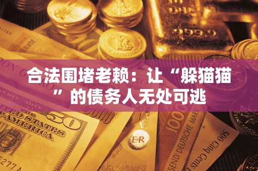 北京合法围堵老赖:让“躲猫猫”的债务人无处可逃 北京合法围堵老赖:让“躲猫猫”的债务人无处可逃