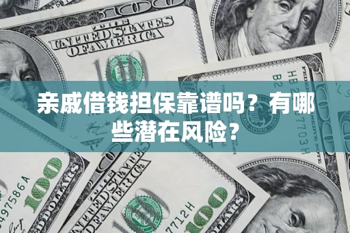 北京亲戚借钱担保靠谱吗?有哪些潜在风险? 北京亲戚借钱担保靠谱吗?有哪些潜在风险?