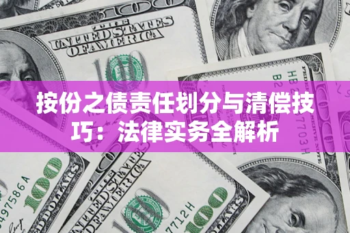 北京按份之债责任划分与清偿技巧:法律实务全解析 北京按份之债责任划分与清偿技巧:法律实务全解析
