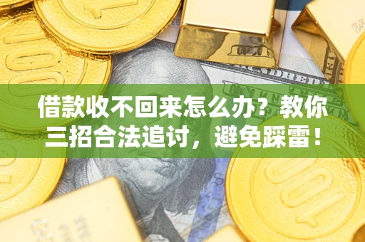 北京借款收不回来怎么办?教你三招合法追讨,避免踩雷! 北京借款收不回来怎么办?教你三招合法追讨,避免踩雷!