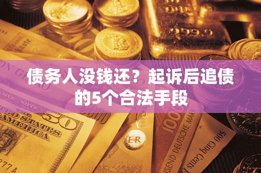 北京债务人没钱还?起诉后追债的5个合法手段 北京债务人没钱还?起诉后追债的5个合法手段