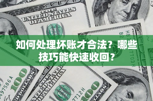 北京如何处理坏账才合法?哪些技巧能快速收回? 北京如何处理坏账才合法?哪些技巧能快速收回?