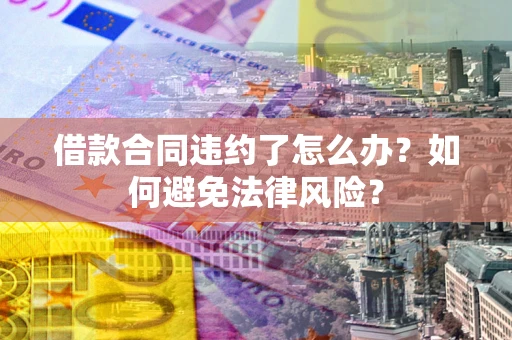 北京借款合同违约了怎么办?如何避免法律风险? 北京借款合同违约了怎么办?如何避免法律风险?