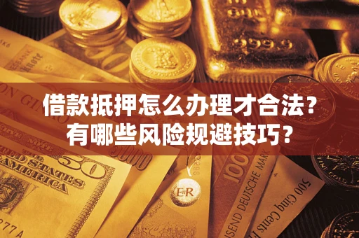 北京借款抵押怎么办理才合法?有哪些风险规避技巧? 北京借款抵押怎么办理才合法?有哪些风险规避技巧?