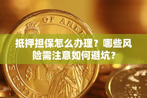 北京抵押担保怎么办理？哪些风险需注意如何避坑？