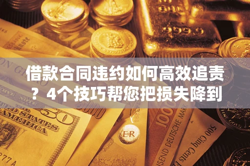 北京借款合同违约如何高效追责?4个技巧帮您把损失降到最低! 北京借款合同违约如何高效追责?4个技巧帮您把损失降到最低!